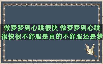 做梦梦到心跳很快 做梦梦到心跳很快很不舒服是真的不舒服还是梦里